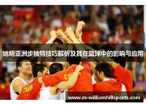 姚明亚洲步独特技巧解析及其在篮球中的影响与应用