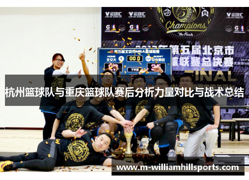 杭州篮球队与重庆篮球队赛后分析力量对比与战术总结