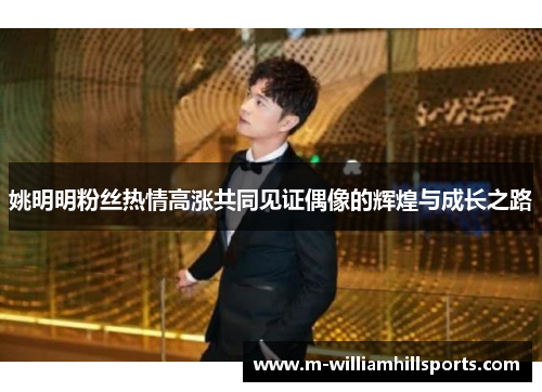 姚明明粉丝热情高涨共同见证偶像的辉煌与成长之路