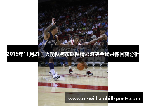 2015年11月21日火箭队与灰熊队精彩对决全场录像回放分析