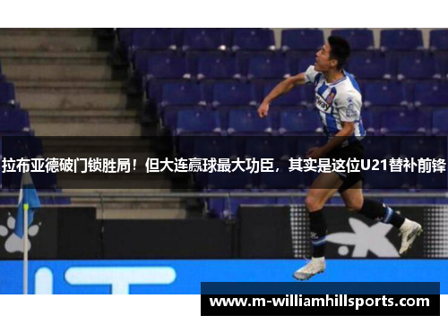 拉布亚德破门锁胜局！但大连赢球最大功臣，其实是这位U21替补前锋