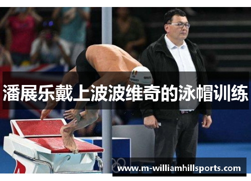 潘展乐戴上波波维奇的泳帽训练
