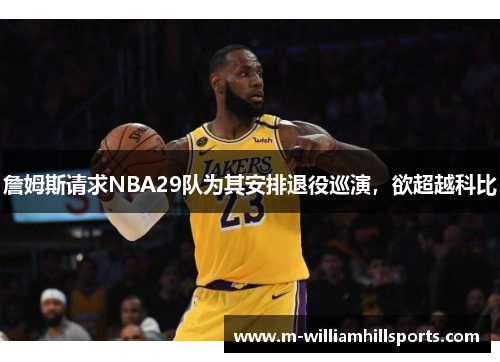 詹姆斯请求NBA29队为其安排退役巡演，欲超越科比