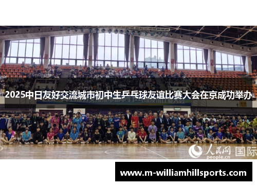 2025中日友好交流城市初中生乒乓球友谊比赛大会在京成功举办