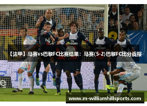 【法甲】马赛vs巴黎FC比赛结果：马赛(5-2)巴黎FC比分战报