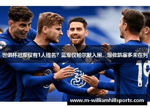 世俱杯冠军仅有1人提名？蓝军仅帕尔默入围，恩佐凯塞多未在列